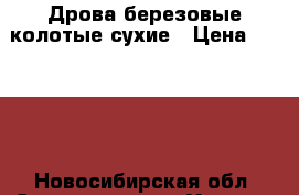 Дрова березовые колотые сухие › Цена ­ 1 000 - Новосибирская обл. Сад и огород » Услуги   